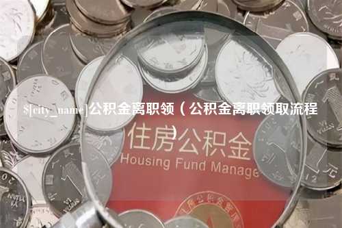 新泰公积金离职领（公积金离职领取流程）