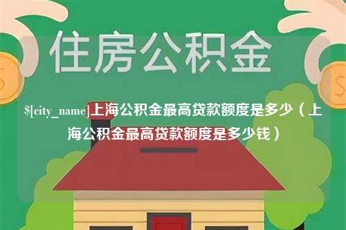 新泰上海公积金最高贷款额度是多少（上海公积金最高贷款额度是多少钱）